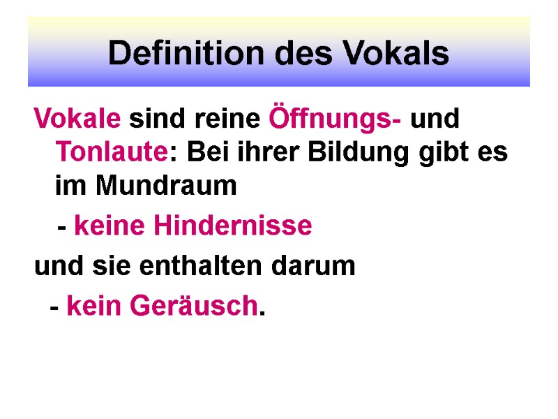 Definition des Vokals Vokale sind reine Öffnungs- und Tonlaute: Bei ihrer Bildung gibt es